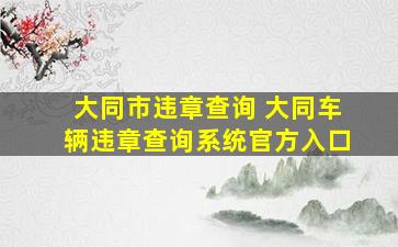 大同市违章查询 大同车辆违章查询系统官方入口